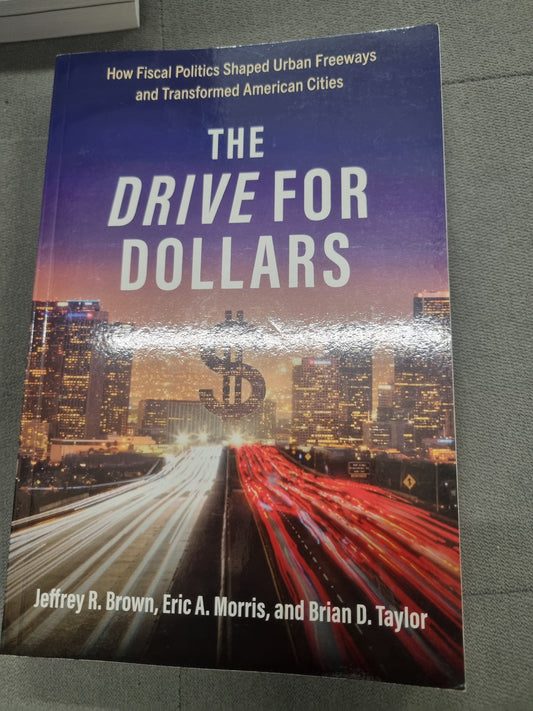 THE DRIVE FOR DOLLARS - how fiscal politics shaped urban freeways and transformed american cities