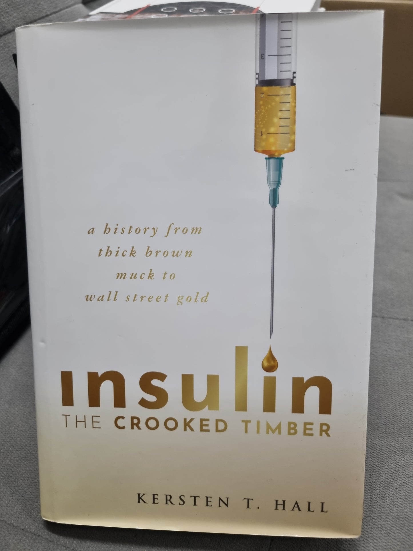 INSULIN THE CROOKED TIMBER - A history from thick brown muck to wall street gold by kersten t. hall