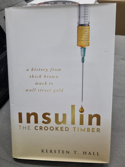 INSULIN THE CROOKED TIMBER - A history from thick brown muck to wall street gold by kersten t. hall
