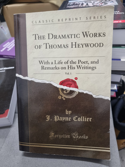 THE DRAMATIC WORKS OF THOMAS HEYWOOD - WITH A LIFE OF THE POET AND REMARKS OF HIS WRITINGS - BY PAYNE COLLIER - FORGOTTEN BOOKS