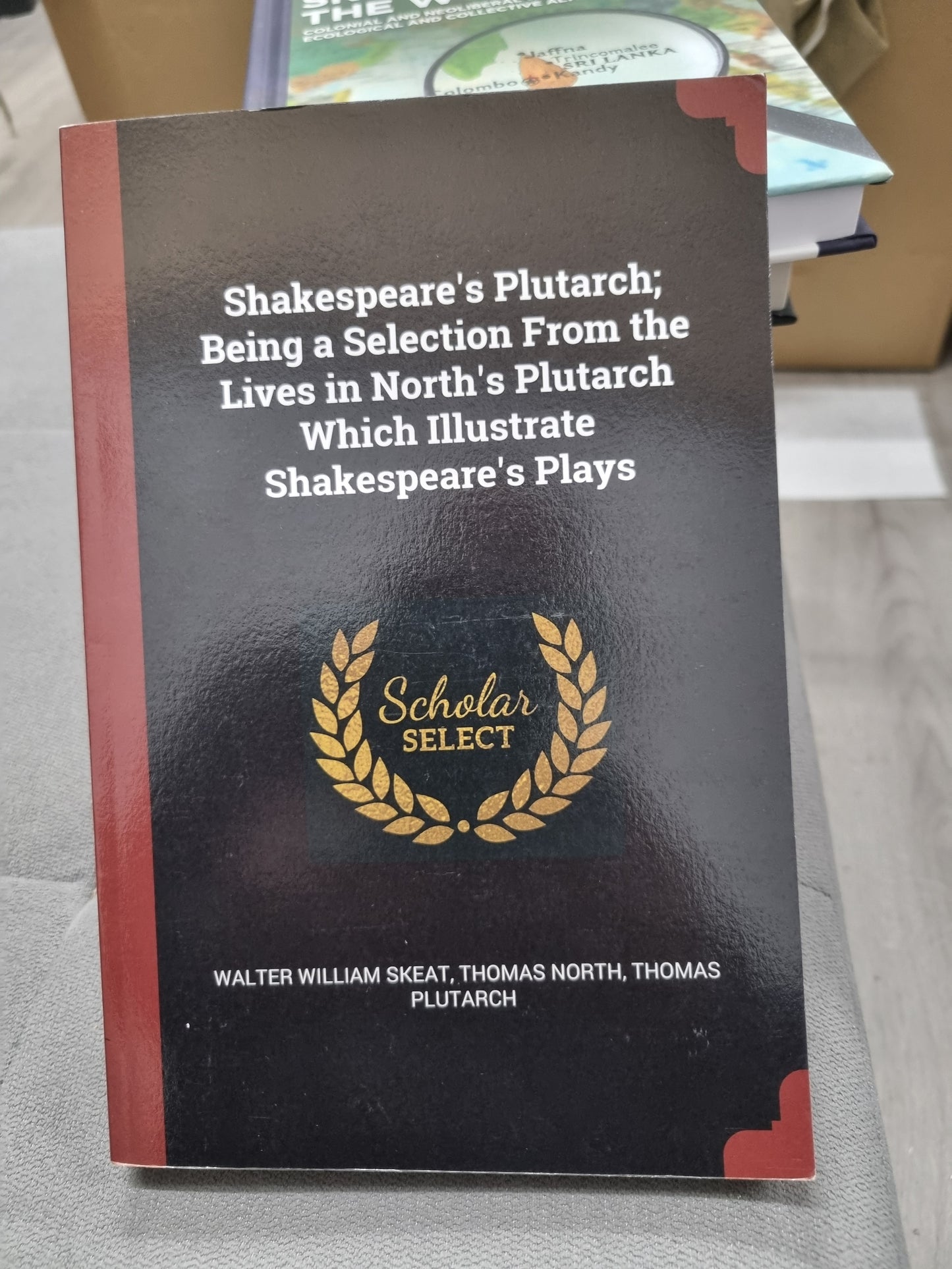 SHAKESPERE'S PLUTARCH; BEING A SELECTION FROM THE LIVES IN NORTH PLUTARCH WHICH ILLUTRATES SHAKESPERE'S PLAYS